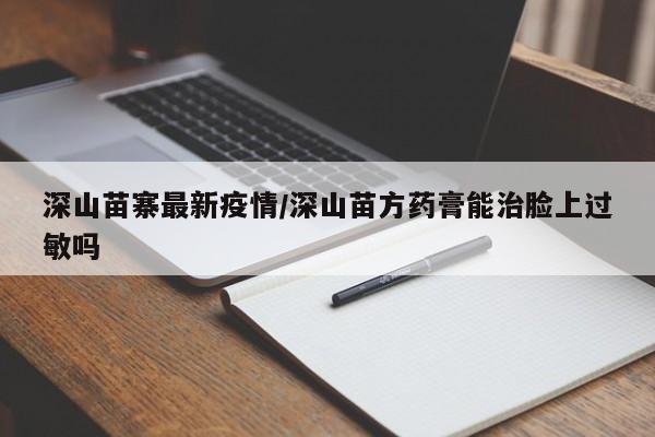 深山苗寨最新疫情/深山苗方药膏能治脸上过敏吗