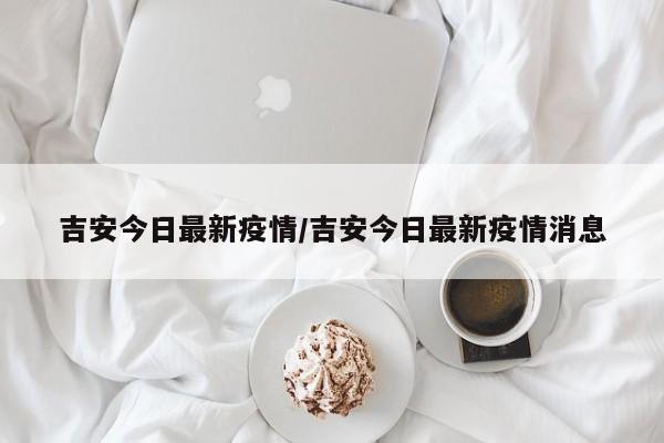 吉安今日最新疫情/吉安今日最新疫情消息