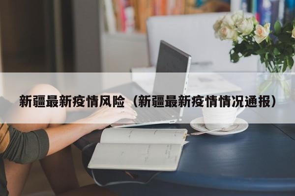新疆最新疫情风险（新疆最新疫情情况通报）