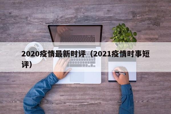 2020疫情最新时评（2021疫情时事短评）