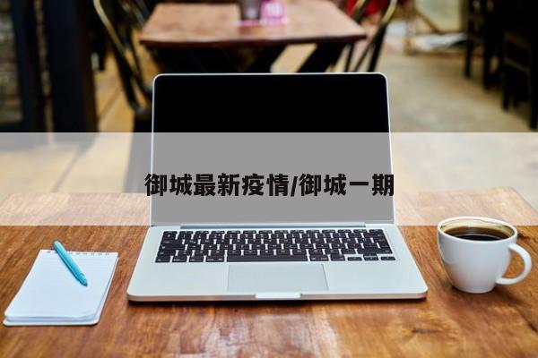御城最新疫情/御城一期