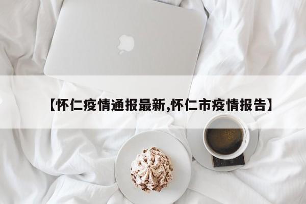 【怀仁疫情通报最新,怀仁市疫情报告】