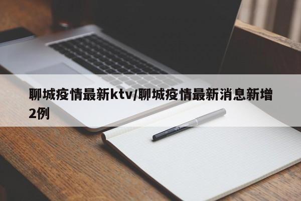 聊城疫情最新ktv/聊城疫情最新消息新增2例