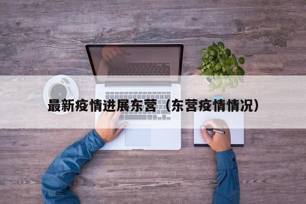 最新疫情进展东营（东营疫情情况）