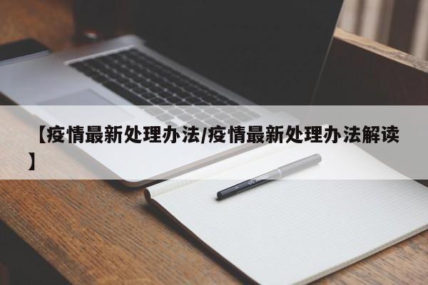 【疫情最新处理办法/疫情最新处理办法解读】