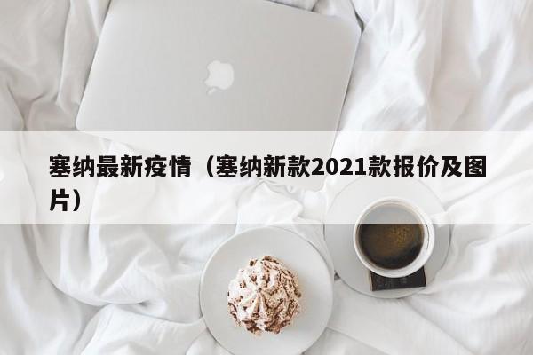塞纳最新疫情（塞纳新款2021款报价及图片）