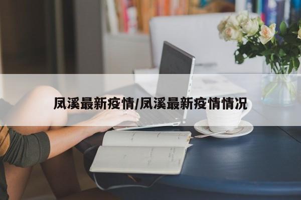 凤溪最新疫情/凤溪最新疫情情况