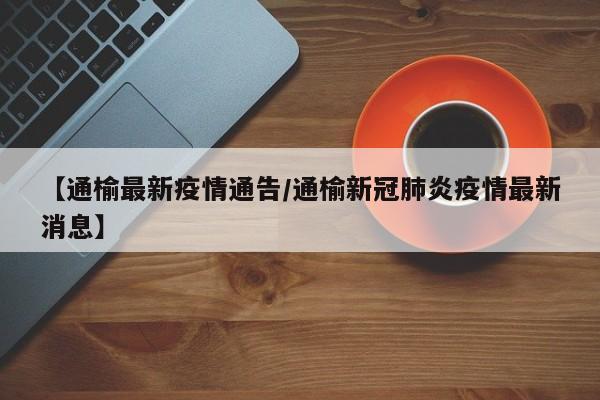 【通榆最新疫情通告/通榆新冠肺炎疫情最新消息】