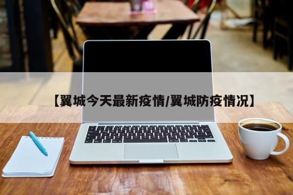 【翼城今天最新疫情/翼城防疫情况】