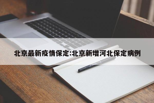 北京最新疫情保定:北京新增河北保定病例
