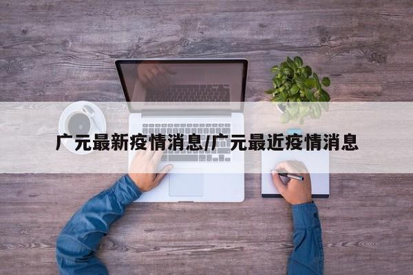 广元最新疫情消息/广元最近疫情消息