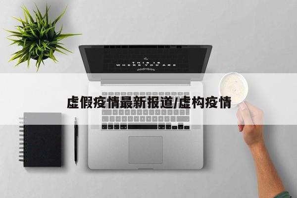 虚假疫情最新报道/虚构疫情