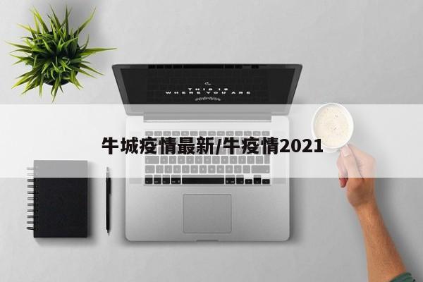 牛城疫情最新/牛疫情2021