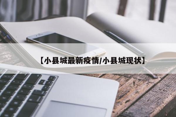 【小县城最新疫情/小县城现状】