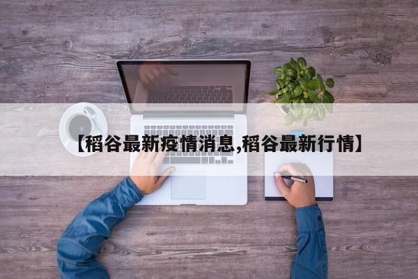 【稻谷最新疫情消息,稻谷最新行情】